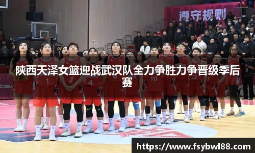 陕西天泽女篮迎战武汉队全力争胜力争晋级季后赛