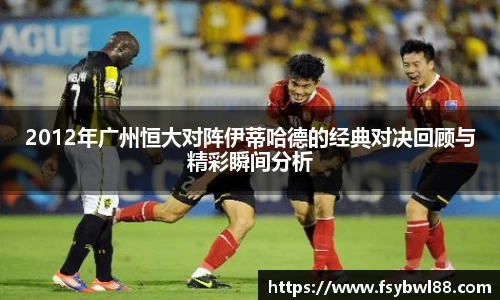 2012年广州恒大对阵伊蒂哈德的经典对决回顾与精彩瞬间分析