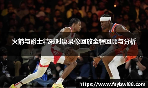 火箭与爵士精彩对决录像回放全程回顾与分析