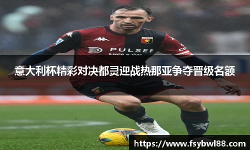 意大利杯精彩对决都灵迎战热那亚争夺晋级名额