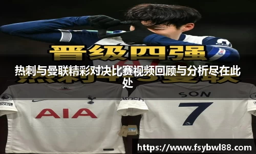 热刺与曼联精彩对决比赛视频回顾与分析尽在此处