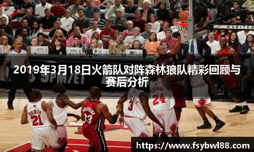 2019年3月18日火箭队对阵森林狼队精彩回顾与赛后分析