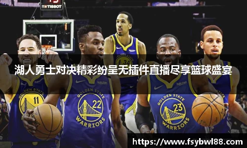 湖人勇士对决精彩纷呈无插件直播尽享篮球盛宴