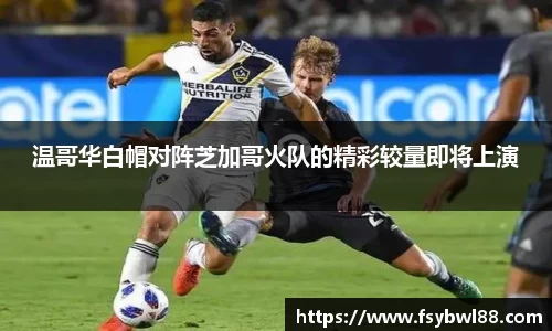 温哥华白帽对阵芝加哥火队的精彩较量即将上演