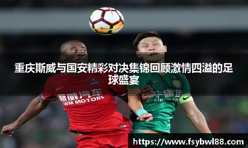 重庆斯威与国安精彩对决集锦回顾激情四溢的足球盛宴
